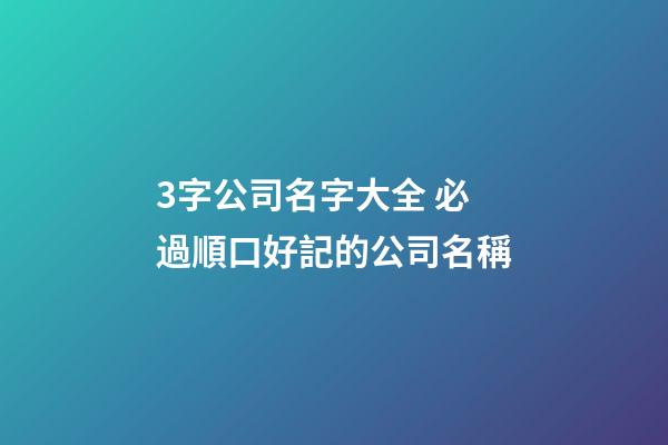 3字公司名字大全 必過順口好記的公司名稱-第1張-公司起名-玄機派